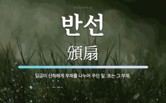 반선 뜻: 임금이 신하에게 부채를 나누어 주던 일. 또는 그 부채.