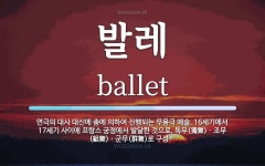 발레 뜻: 연극의 대사 대신에 춤에 의하여 진행되는 무용극 예술. 16세기에서 17세기 사이에 프랑스