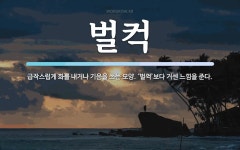 벌컥 뜻: 급작스럽게 화를 내거나 기운을 쓰는 모양. ‘벌꺽’보다 거센 느낌을 준다.