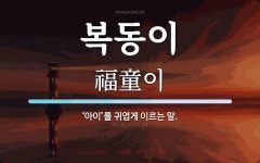 복동이 뜻: ‘아이’를 귀엽게 이르는 말.