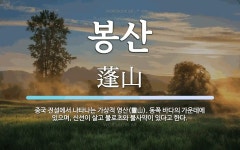 봉산 뜻: 중국 전설에서 나타나는 가상적 영산(靈山). 동쪽 바다의 가운데에 있으며, 신선이 살고 불