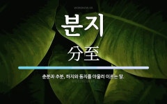 분지 뜻: 춘분과 추분, 하지와 동지를 아울러 이르는 말.