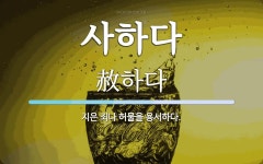 사하다 뜻: 지은 죄나 허물을 용서하다.