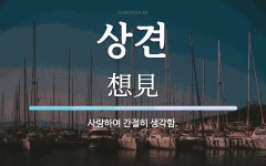 상견 뜻: 사랑하여 간절히 생각함.