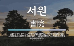 서원 뜻: 조선 시대에, 선비가 모여서 학문을 강론하고, 석학이나 충절로 죽은 사람을 제사 지내던 곳