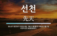 선천 뜻: 천도교가 창건되기 이전의 세상. 처음 교(敎)를 연 1860년 4월 5일 이전까지의 세상을