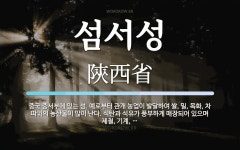 섬서성 뜻: 중국 중서부에 있는 성. 예로부터 관개 농업이 발달하여 쌀, 밀, 목화, 차 따위의 농산물