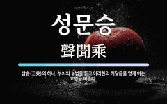성문승 뜻: 삼승(三乘)의 하나. 부처의 설법을 듣고 아라한의 깨달음을 얻게 하는 교법을 이른다.