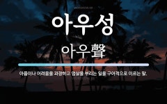 아우성 뜻: 아픔이나 어려움을 과장하고 엄살을 부리는 일을 구어적으로 이르는 말.