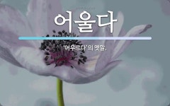 어울다 뜻: ‘어우르다’의 옛말.
