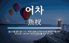 어차 뜻: 물고기를 찔러 잡는 기구. 작대기 끝에 삼지창 비슷한 뾰족한 쇠를 박아 만드는데, 간혹 한