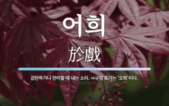 어희 뜻: 감탄하거나 찬미할 때 내는 소리. ⇒규범 표기는 ‘오희’이다.