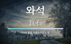 와석 뜻: 기와와 돌을 아울러 이르는 말.