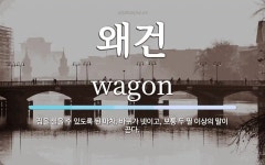 왜건 뜻: 짐을 실을 수 있도록 된 마차. 바퀴가 넷이고, 보통 두 필 이상의 말이 끈다.