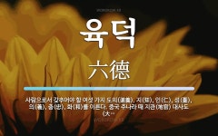 육덕 뜻: 사람으로서 갖추어야 할 여섯 가지 도의(道義). 지(知), 인(仁), 성(聖), 의(義),