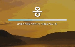 응 뜻: 상대편의 대답을 재촉하거나 다짐을 둘 때 쓰는 말.
