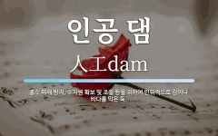 인공 댐 뜻: 홍수 피해 방지, 수자원 확보 및 조절 등을 위하여 인위적으로 강이나 바다를 막은 둑.