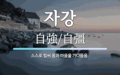 자강 뜻: 스스로 힘써 몸과 마음을 가다듬음.