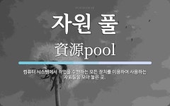 자원 풀 뜻: 컴퓨터 시스템에서 작업을 수행하는 모든 장치를 이용하여 사용하는 자원들을 모아 놓은 곳.