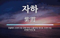 자하 뜻: 전설에서, 신선이 사는 곳에 서리는 노을이라는 뜻으로, 신선이 사는 궁전을 이르는 말.