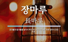 장마루 뜻: 장귀틀과 동귀틀을 놓아서 짜지 아니하고, 긴 널로 죽죽 깔아서 만든 마루.