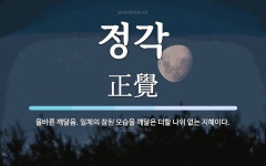 정각 뜻: 올바른 깨달음. 일체의 참된 모습을 깨달은 더할 나위 없는 지혜이다.