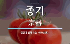 종기 뜻: 집안에 전해 오는 가보(家寶).