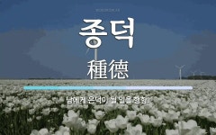 종덕 뜻: 남에게 은덕이 될 일을 행함.