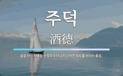 주덕 뜻: 술을 마신 뒤에도 주정하지 아니하고 바른 태도를 보이는 품성.