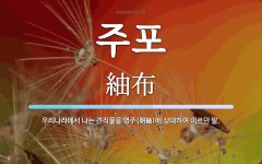 주포 뜻: 우리나라에서 나는 견직물을 명주(明紬)에 상대하여 이르던 말.