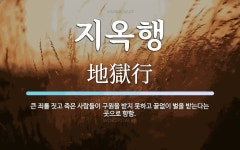 지옥행 뜻: 큰 죄를 짓고 죽은 사람들이 구원을 받지 못하고 끝없이 벌을 받는다는 곳으로 향함.