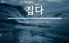 집다 뜻: 손가락이나 발가락으로 물건을 잡아서 들다.