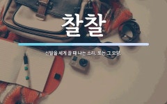 찰찰 뜻: 신발을 세게 끌 때 나는 소리. 또는 그 모양.