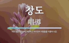 창도 뜻: 어떤 일을 앞장서서 주장하고 부르짖어 사람들을 이끌어 나감.