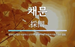 채문 뜻: 알려지지 않은 사실이나 소식 따위를 알아내기 위하여 더듬어 찾아 물음.