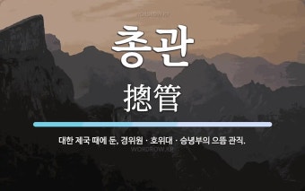 총관 뜻: 대한 제국 때에 둔, 경위원ㆍ호위대ㆍ승녕부의 으뜸 관직.