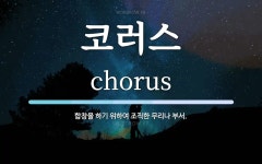 코러스 뜻: 합창을 하기 위하여 조직한 무리나 부서.