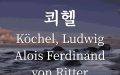 쾨헬 뜻: 오스트리아의 음악 연구가ㆍ식물학자(1800~1877). 1862년에 모차르트의 작품을 수집