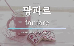 팡파르 뜻: 북과 금관 악기를 쓰는 짧고 씩씩한 악곡.