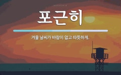 포근히 뜻: 겨울 날씨가 바람이 없고 따뜻하게.