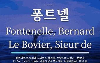 퐁트넬 뜻: 베르나르 르 보비에 시외르 드 퐁트넬, 프랑스의 사상가ㆍ문학가(1657~1757). 18세