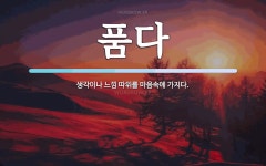 품다 뜻: 생각이나 느낌 따위를 마음속에 가지다.