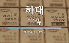 하대 뜻: 상대편을 낮게 대우함.