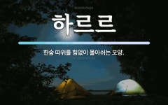 하르르 뜻: 한숨 따위를 힘없이 몰아쉬는 모양.
