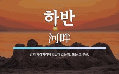 하반 뜻: 강의 가장자리에 잇닿아 있는 땅. 또는 그 부근.