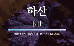 하산 뜻: 깨달음을 얻거나 생활할 수 없어 산에서의 생활을 그만둠.