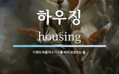 하우징 뜻: 기계의 부품이나 기구를 싸서 보호하는 틀.
