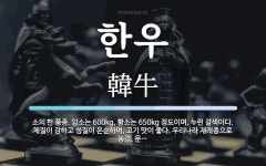 한우 뜻: 소의 한 품종. 암소는 600kg, 황소는 650kg 정도이며, 누런 갈색이다. 체질이 강