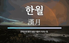한월 뜻: 은하수와 밝은 달을 아울러 이르는 말.