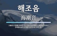 해조음 뜻: 고통받는 중생을 위하여 크고 우렁차게 한결같이 설법하는 부처나 관세음보살의 소리를 비유적으